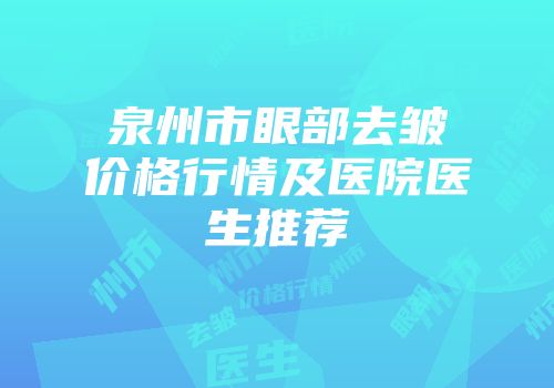 泉州市眼部去皱价格行情及医院医生推荐