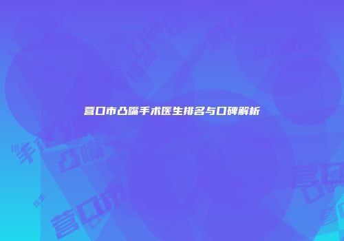 营口市凸嘴手术医生排名与口碑解析