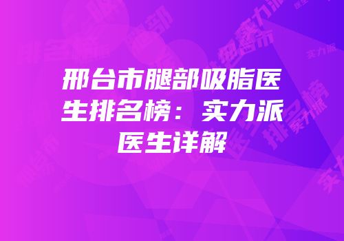 邢台市腿部吸脂医生排名榜：实力派医生详解