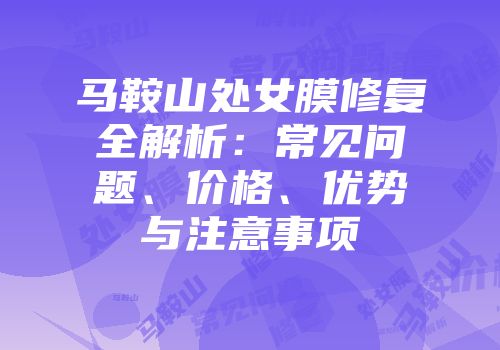 马鞍山处女膜修复全解析：常见问题、价格、优势与注意事项