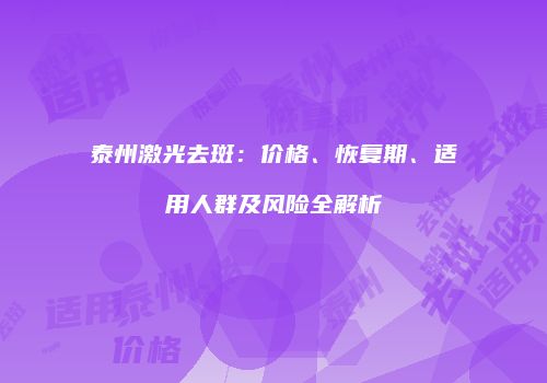 泰州激光去斑：价格、恢复期、适用人群及风险全解析