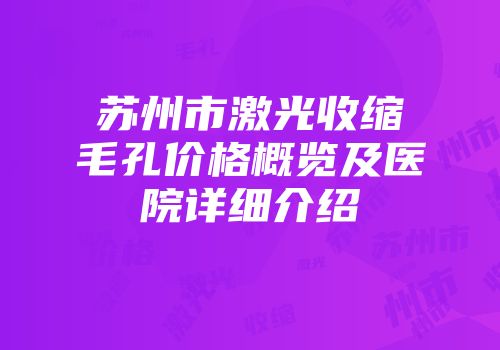 苏州市激光收缩毛孔价格概览及医院详细介绍
