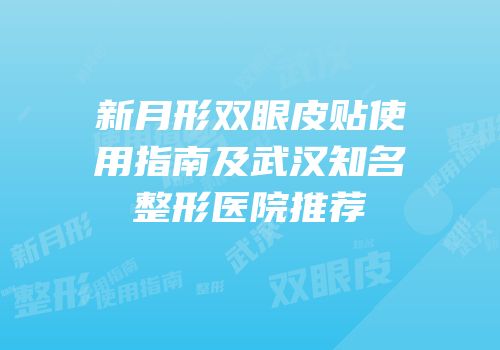 新月形双眼皮贴使用指南及武汉知名整形医院推荐