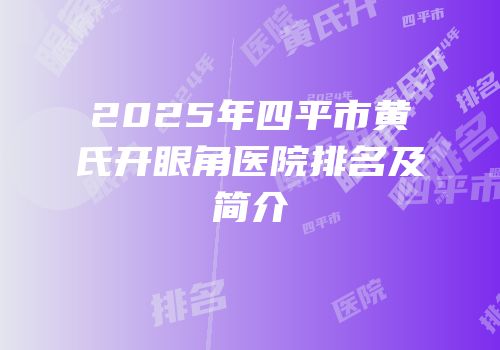 2025年四平市黄氏开眼角医院排名及简介