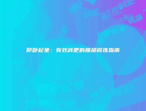 仰卧起坐：有效减肥的腹部锻炼指南