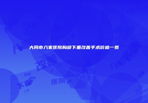 大同市八家医院胸部下垂改善手术价格一览