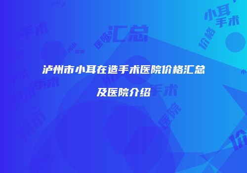 泸州市小耳在造手术医院价格汇总及医院介绍
