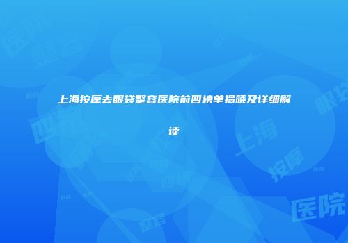 上海按摩去眼袋整容医院前四榜单揭晓及详细解读
