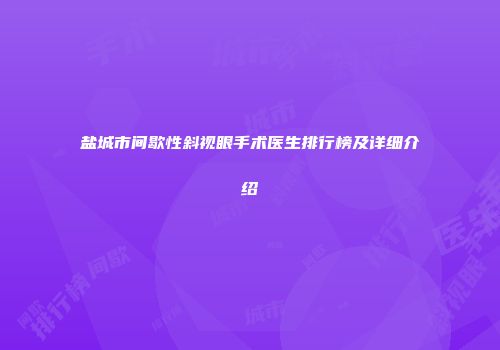 盐城市间歇性斜视眼手术医生排行榜及详细介绍