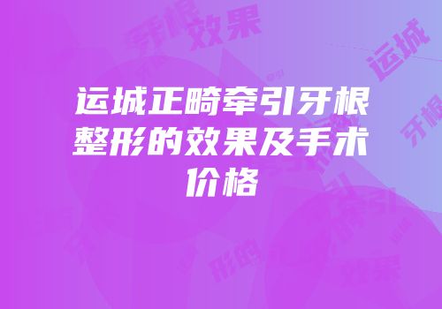 运城正畸牵引牙根整形的效果及手术价格