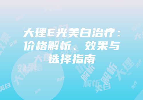 大理E光美白治疗：价格解析、效果与选择指南