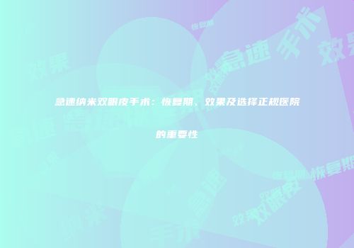 急速纳米双眼皮手术：恢复期、效果及选择正规医院的重要性
