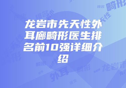 龙岩市先天性外耳廊畸形医生排名前10强详细介绍
