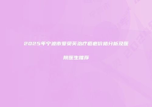 2025年宁波市爱贝芙治疗痘疤价格分析及医院医生推荐