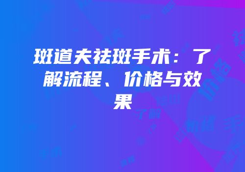 斑道夫祛斑手术：了解流程、价格与效果
