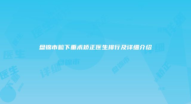 盘锦市睑下垂术矫正医生排行及详细介绍