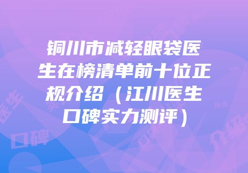 铜川市减轻眼袋医生在榜清单前十位正规介绍（江川医生口碑实力测评）