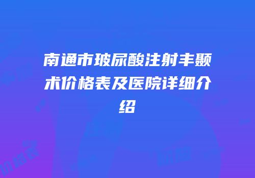 南通市玻尿酸注射丰颞术价格表及医院详细介绍