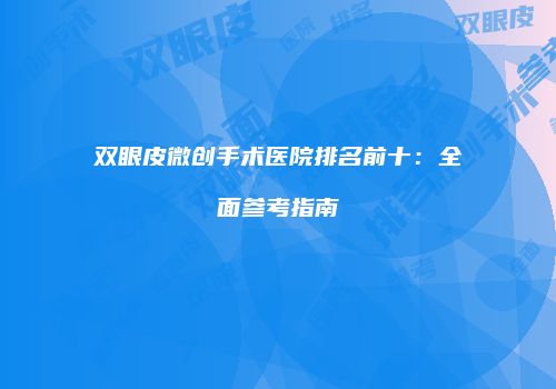 双眼皮微创手术医院排名前十：全面参考指南