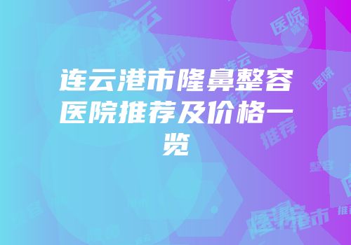 连云港市隆鼻整容医院推荐及价格一览