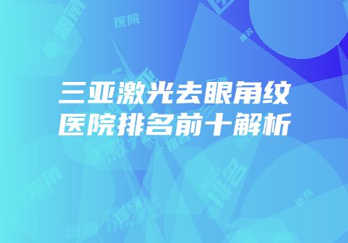 三亚激光去眼角纹医院排名前十解析