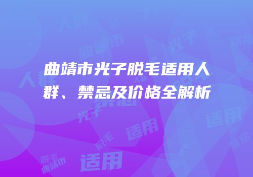 曲靖市光子脱毛适用人群、禁忌及价格全解析