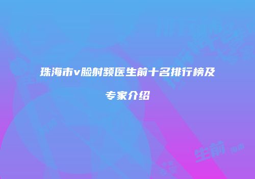 珠海市v脸射频医生前十名排行榜及专家介绍