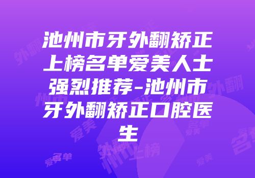 池州市牙外翻矫正上榜名单爱美人士强烈推荐-池州市牙外翻矫正口腔医生