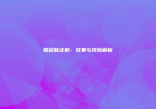 玻尿酸注射：效果与风险解析