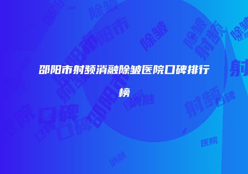 邵阳市射频消融除皱医院口碑排行榜