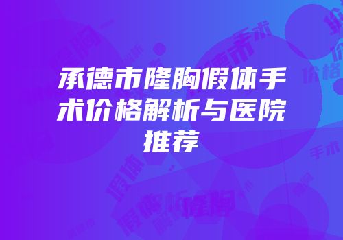 承德市隆胸假体手术价格解析与医院推荐