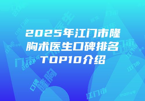 2025年江门市隆胸术医生口碑排名TOP10介绍