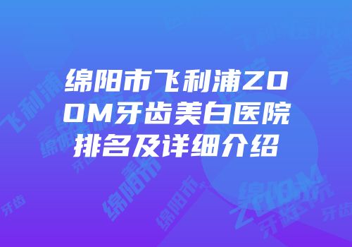 绵阳市飞利浦ZOOM牙齿美白医院排名及详细介绍