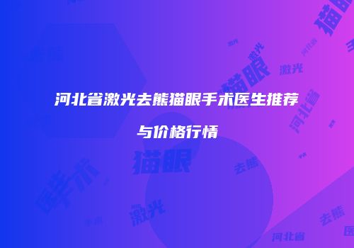 河北省激光去熊猫眼手术医生推荐与价格行情