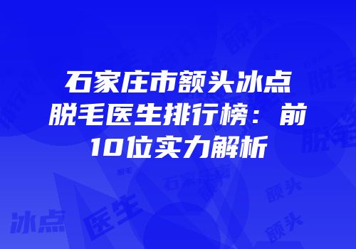 石家庄市额头冰点脱毛医生排行榜：前10位实力解析