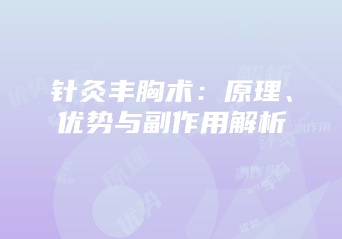 针灸丰胸术：原理、优势与副作用解析