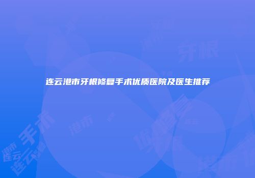 连云港市牙根修复手术优质医院及医生推荐