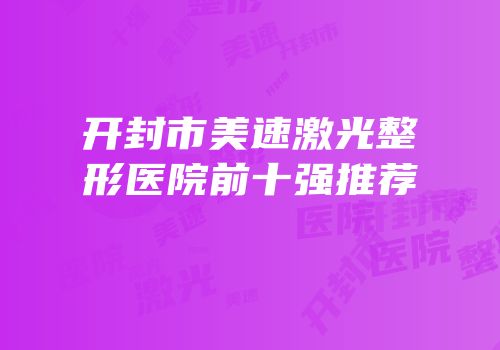 开封市美速激光整形医院前十强推荐