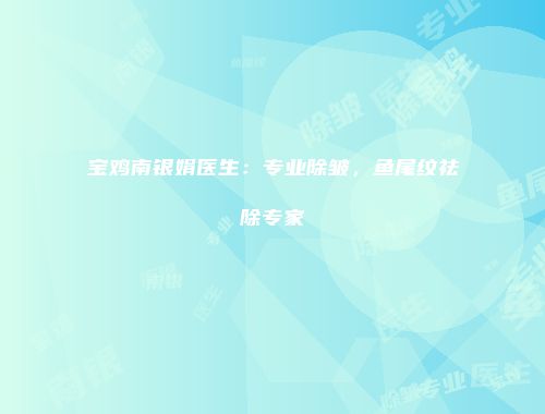 宝鸡南银娟医生：专业除皱，鱼尾纹祛除专家