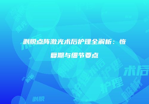 剥脱点阵激光术后护理全解析：恢复期与细节要点