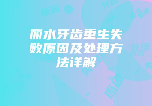 丽水牙齿重生失败原因及处理方法详解