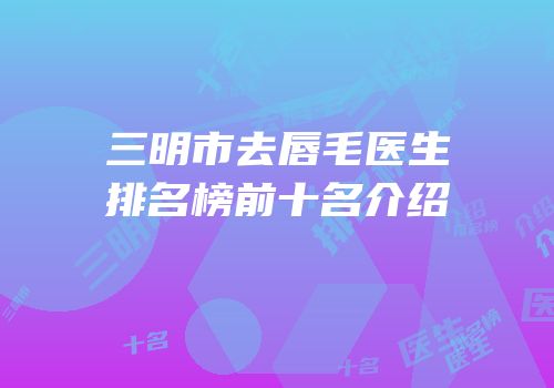 三明市去唇毛医生排名榜前十名介绍