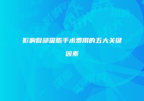 影响臀部吸脂手术费用的五大关键因素