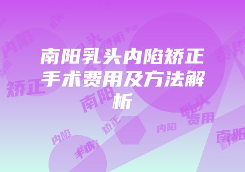 南阳乳头内陷矫正手术费用及方法解析