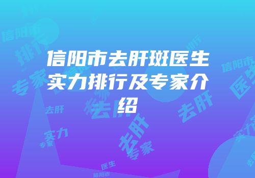 信阳市去肝斑医生实力排行及专家介绍