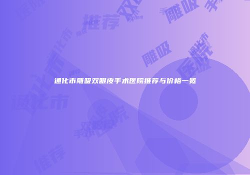 通化市雕吸双眼皮手术医院推荐与价格一览