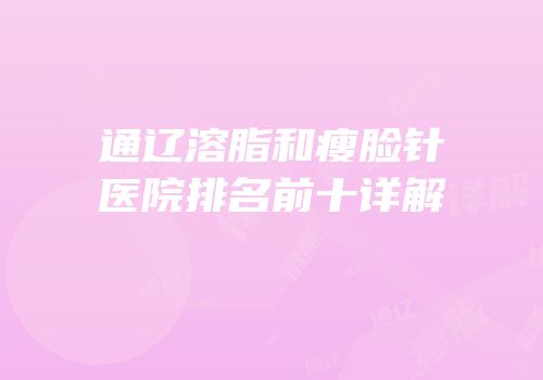 通辽溶脂和瘦脸针医院排名前十详解