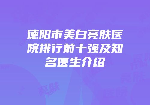 德阳市美白亮肤医院排行前十强及知名医生介绍
