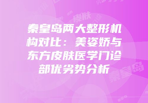 秦皇岛两大整形机构对比：美姿娇与东方皮肤医学门诊部优劣势分析