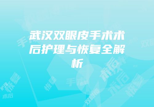武汉双眼皮手术术后护理与恢复全解析